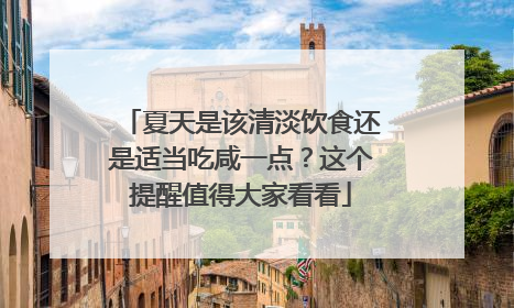 夏天是该清淡饮食还是适当吃咸一点？这个提醒值得大家看看