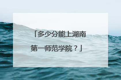 多少分能上湖南第一师范学院？