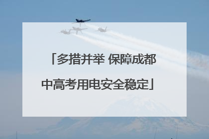 多措并举 保障成都中高考用电安全稳定