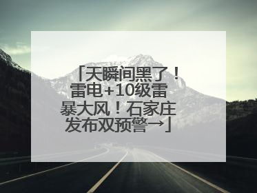 天瞬间黑了！雷电+10级雷暴大风！石家庄发布双预警→