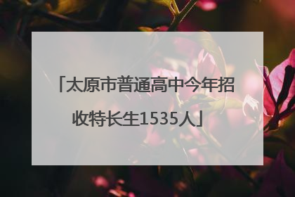 太原市普通高中今年招收特长生1535人