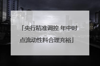 央行精准调控 年中时点流动性料合理充裕