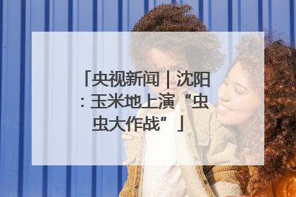 央视新闻｜沈阳：玉米地上演“虫虫大作战”
