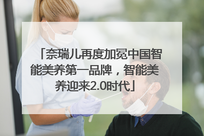 奈瑞儿再度加冕中国智能美养第一品牌，智能美养迎来2.0时代