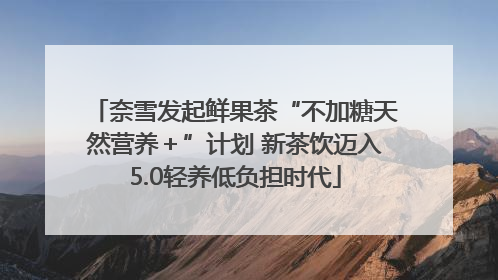 奈雪发起鲜果茶“不加糖天然营养＋”计划 新茶饮迈入5.0轻养低负担时代