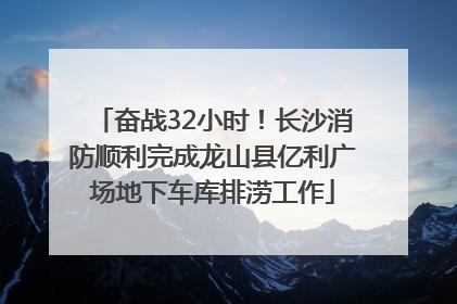 奋战32小时！长沙消防顺利完成龙山县亿利广场地下车库排涝工作