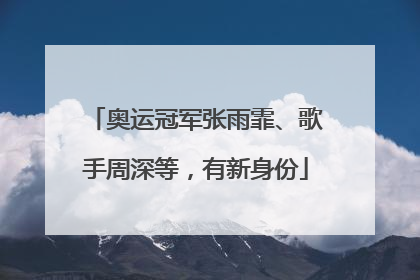 奥运冠军张雨霏、歌手周深等，有新身份