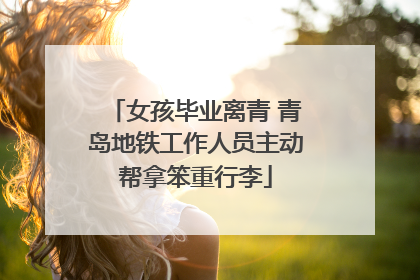 女孩毕业离青 青岛地铁工作人员主动帮拿笨重行李