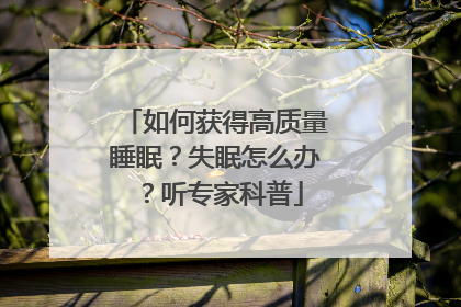 如何获得高质量睡眠？失眠怎么办？听专家科普
