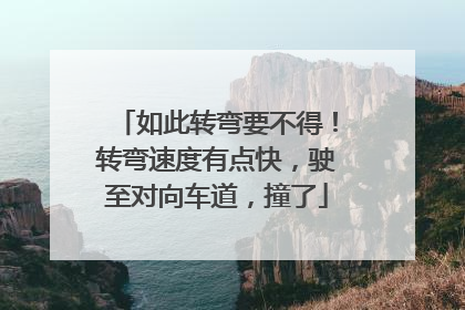 如此转弯要不得！转弯速度有点快，驶至对向车道，撞了