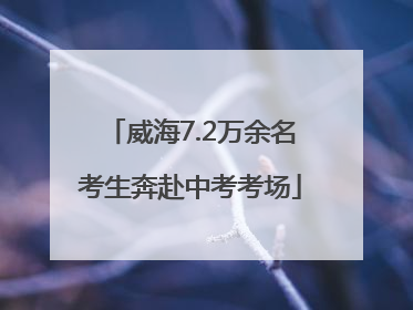 威海7.2万余名考生奔赴中考考场