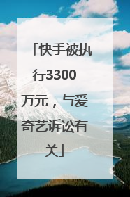 快手被执行3300万元，与爱奇艺诉讼有关