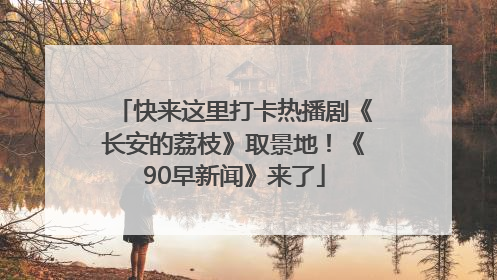 快来这里打卡热播剧《长安的荔枝》取景地！《90早新闻》来了
