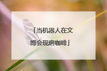 当机器人在文博会现磨咖啡