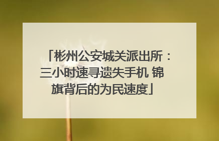 彬州公安城关派出所：三小时速寻遗失手机 锦旗背后的为民速度