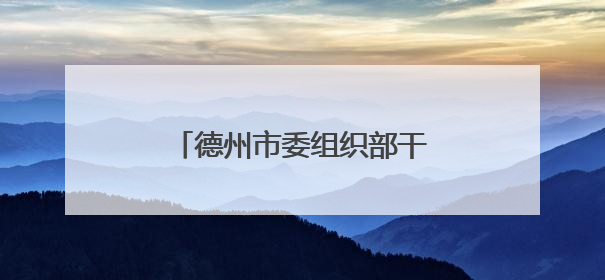 德州市委组织部干部任前公示公告