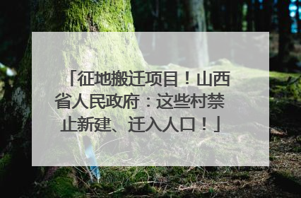征地搬迁项目！山西省人民政府：这些村禁止新建、迁入人口！