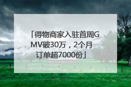 得物商家入驻首周GMV破30万，2个月订单超7000份