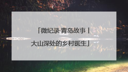 微纪录·青岛故事丨大山深处的乡村医生