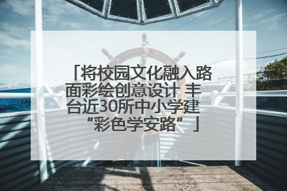 将校园文化融入路面彩绘创意设计 丰台近30所中小学建“彩色学安路”