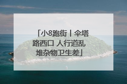 小8跑街丨伞塔路西口 人行道乱堆杂物卫生差