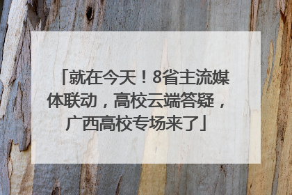 就在今天！8省主流媒体联动，高校云端答疑，广西高校专场来了