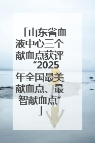 山东省血液中心三个献血点获评“2025年全国最美献血点、最智献血点”