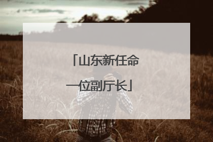 山东新任命一位副厅长