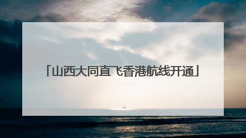 山西大同直飞香港航线开通