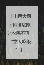 山西大同：科技赋能让农民不再“靠天吃饭”