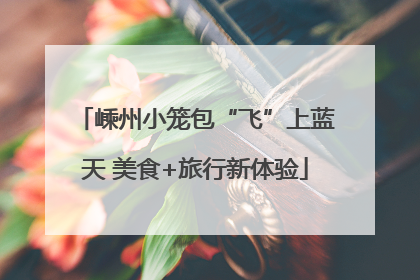 嵊州小笼包“飞”上蓝天 美食+旅行新体验