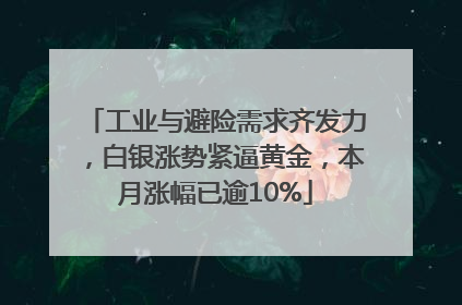 工业与避险需求齐发力，白银涨势紧逼黄金，本月涨幅已逾10%