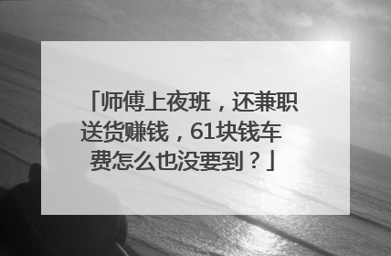 师傅上夜班，还兼职送货赚钱，61块钱车费怎么也没要到？