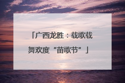 广西龙胜：载歌载舞欢度“苗歌节”