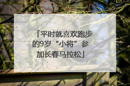 平时就喜欢跑步的9岁“小将”参加长春马拉松