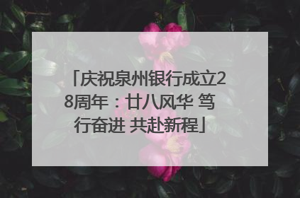 庆祝泉州银行成立28周年：廿八风华 笃行奋进 共赴新程