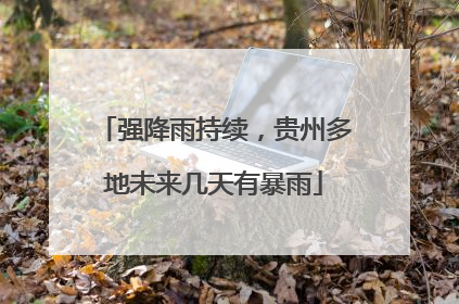 强降雨持续，贵州多地未来几天有暴雨