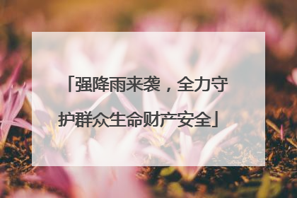 强降雨来袭，全力守护群众生命财产安全