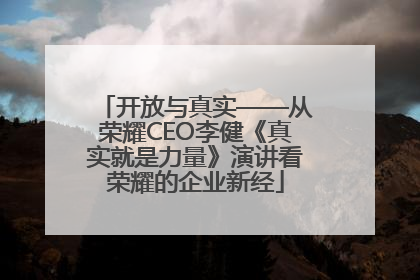开放与真实——从荣耀CEO李健《真实就是力量》演讲看荣耀的企业新经