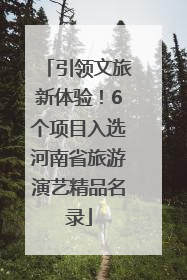 引领文旅新体验！6个项目入选河南省旅游演艺精品名录