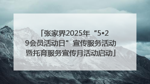 张家界2025年“5•29会员活动日”宣传服务活动暨托育服务宣传月活动启动
