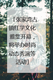 张家湾古镇红学文化雅集开幕，将举办时尚动态秀演等活动