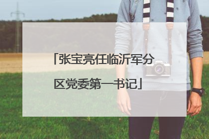 张宝亮任临沂军分区党委第一书记
