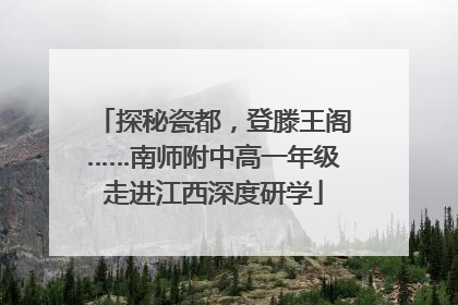 探秘瓷都，登滕王阁……南师附中高一年级走进江西深度研学