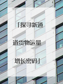 探寻新通道货物运量增长密码