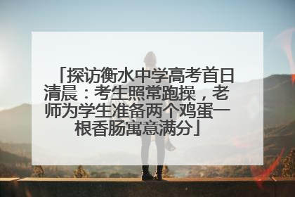 探访衡水中学高考首日清晨：考生照常跑操，老师为学生准备两个鸡蛋一根香肠寓意满分