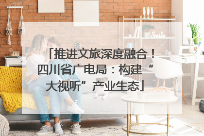 推进文旅深度融合！四川省广电局：构建“大视听”产业生态