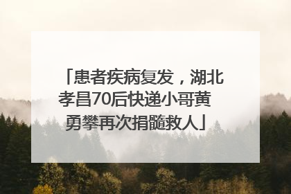 患者疾病复发，湖北孝昌70后快递小哥黄勇攀再次捐髓救人