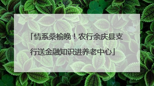 情系桑榆晚！农行余庆县支行送金融知识进养老中心