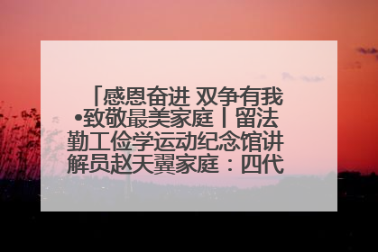 感恩奋进 双争有我•致敬最美家庭丨留法勤工俭学运动纪念馆讲解员赵天翼家庭：四代人一脉相承赤子心